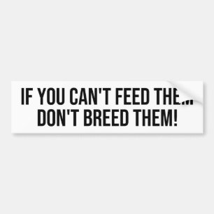 IF YOU CAN'T FEED THEM, DON'T BREED THEM BUMPER STICKER