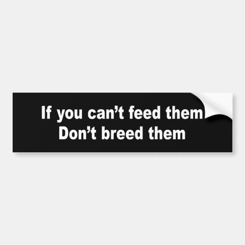 IF YOU CANT FEED THEM DONT BREED THEM BUMPER STICKER
