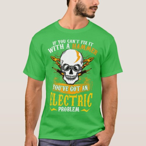 If You Cant Fix It With A Hammer Youve Got An Elec T_Shirt