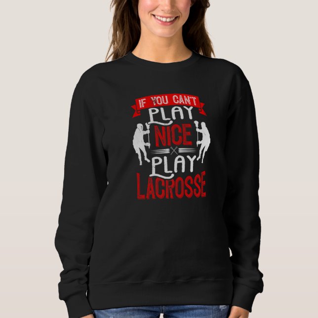 If You Can't Play Nice Play Lacrosse Lax Player St Sweatshirt (Front)
