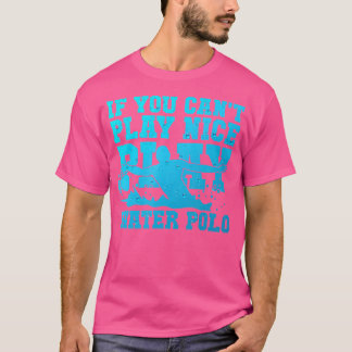 If You Can'T Play Nice Tees Play Water Polo