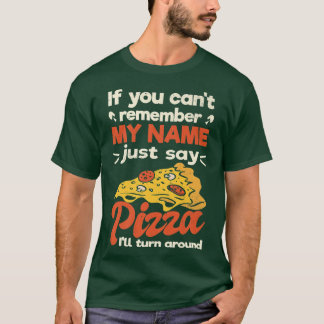 If you cant remember my name just say pizza T-Shirt