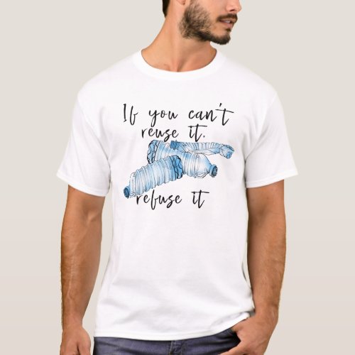 If You Cant Reuse it Refuse it Plastic Bottle T_Shirt