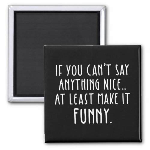 If You Cant Say Anything Nice Make It Funny Magnet