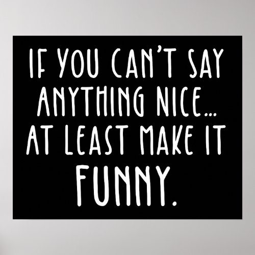 If You Cant Say Anything Nice Make It Funny Poster