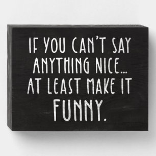 If You Can't Say Anything Nice, Make It Funny Wooden Box Sign