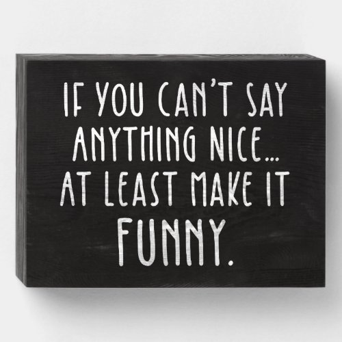 If You Cant Say Anything Nice Make It Funny Wooden Box Sign