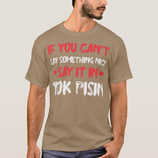 If You Can't Say Nice Say It In Tok Pisin Funny To T-Shirt