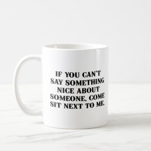 If you cant say something nice about someone  coffee mug