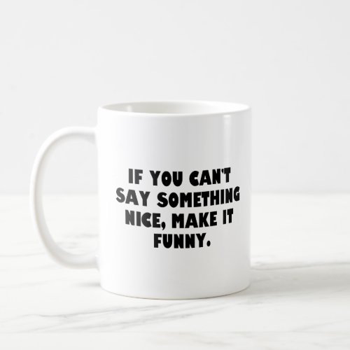 If you cant say something nice make it funny  coffee mug