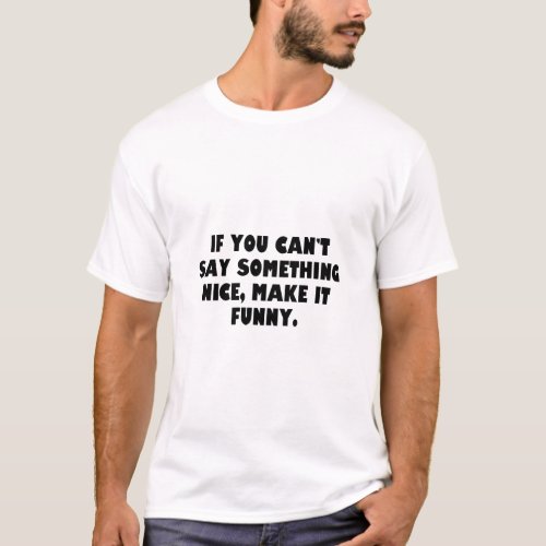 If you cant say something nice make it funny  T_Shirt