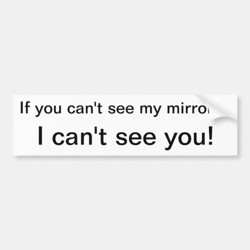 If you cant seemy mirrors I cant see you Bumper Sticker