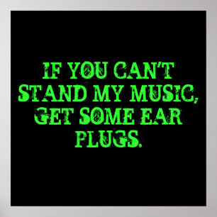 IF YOU CAN'T STAND MY MUSIC, GET SOME EAR PLUGS. POSTER
