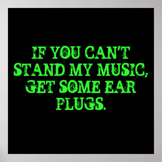 IF YOU CAN'T STAND MY MUSIC, GET SOME EAR PLUGS. POSTER