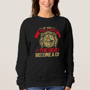 If You Can't Take The Heat Become A Cop Firefighti Sweatshirt