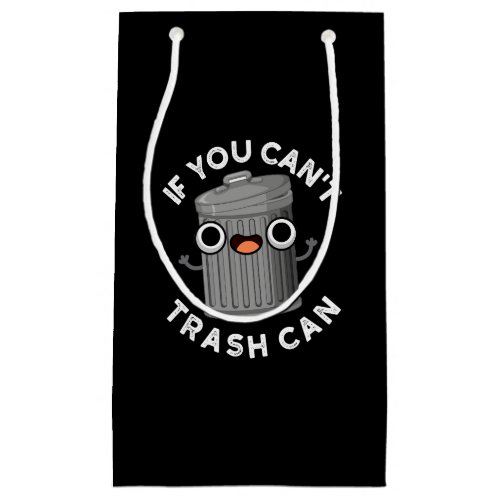 If You Cant Trash Can Funny Garbage Pun Dark BG Small Gift Bag