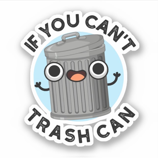 If You Can't Trash Can Funny Garbage Pun Sticker (Front)