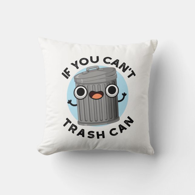 If You Can't Trash Can Funny Garbage Pun Throw Pillow (Front)