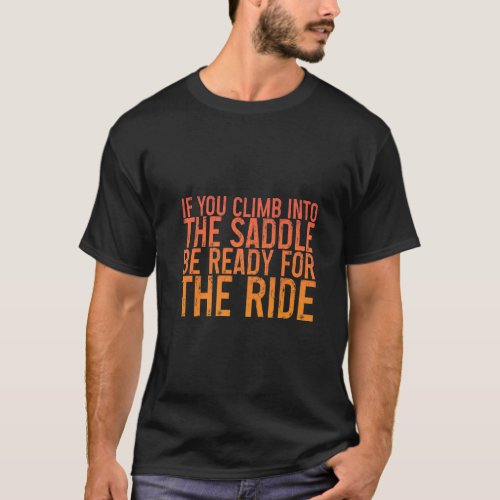 If You Climb Into The Saddle Be Ready For The Ride T_Shirt