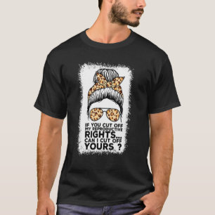 If You Cut Off My Reproductive Rights Can I Cut Of T-Shirt