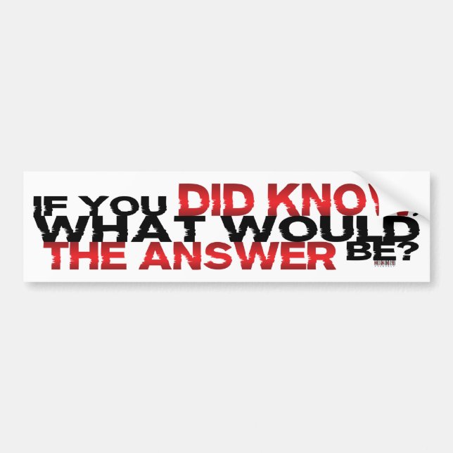 If You DID Know What Would The Answer Be Bumper Sticker (Front)