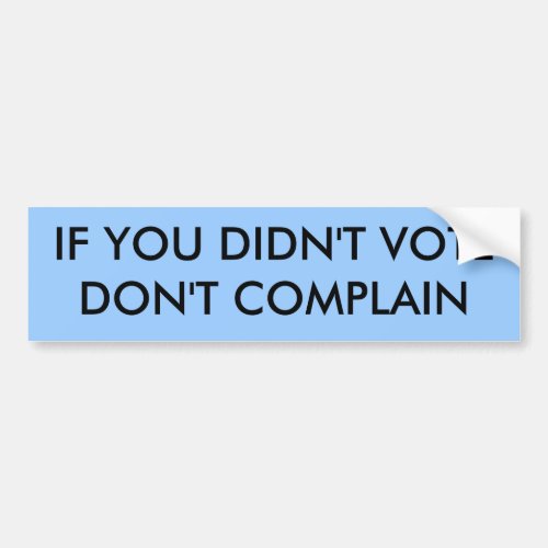 IF YOU DIDNT VOTE DONT COMPLAIN BUMPER STICKER