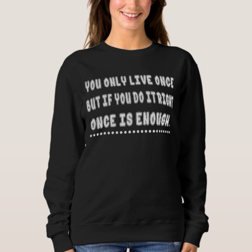 If You Do It Right Once Is Enough  Humor Sweatshirt