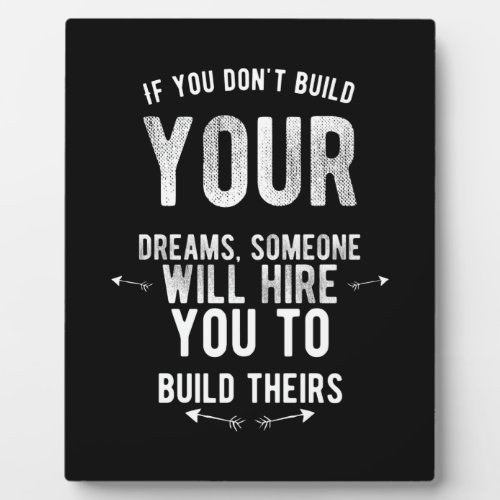 if you dont build your dreams someone will hire plaque