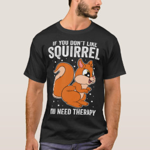 If You Don t Like Squirrel You Need Therapy T-Shirt