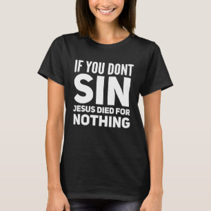 If You Don t Sin Jesus Died For Nothing  Atheist P T-Shirt