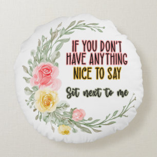 If You Don't Have Anything Nice To Say Sit Next To Round Pillow