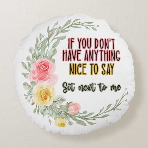 If You Dont Have Anything Nice To Say Sit Next To Round Pillow
