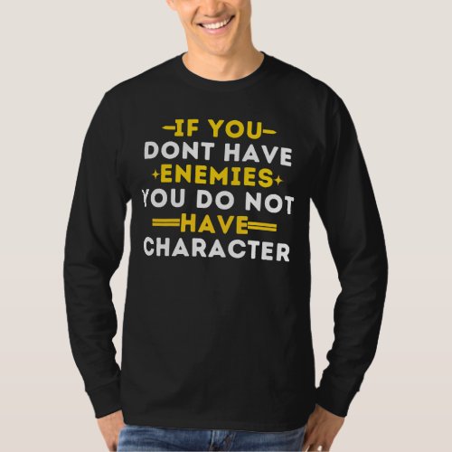 If You Dont Have Enemies You Do Not Have Characte T_Shirt