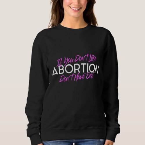 If You Dont Like Abortion Dont Have One _ Pro Ch Sweatshirt