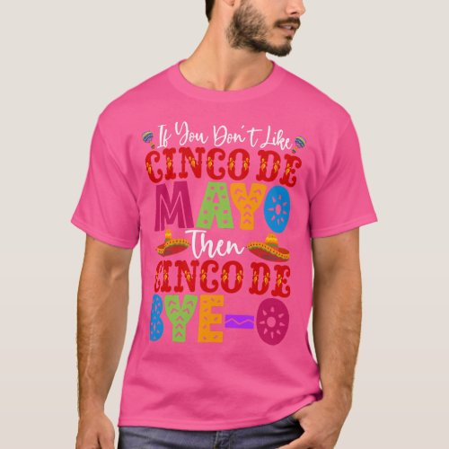 If You Dont Like Cinco De Mayo Then Cinco De ByeO  T_Shirt