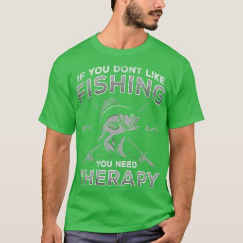 If You Dont Like Fishing You Need Therapy Fisherma T_Shirt