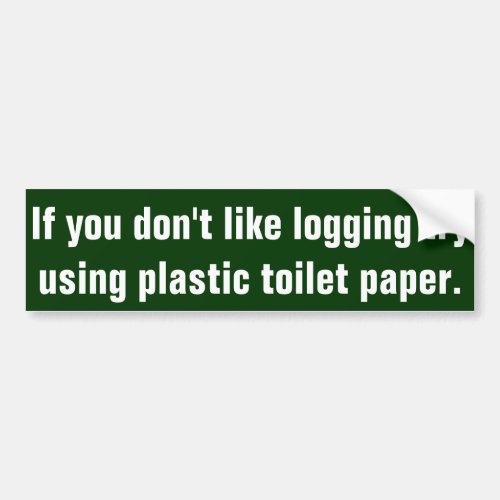 If you dont like logging try using plastic toile bumper sticker