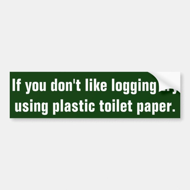If you don't like logging try using plastic toile bumper sticker (Front)