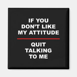 If You Don't Like My Attitude - Quit Talking To Me Magnet