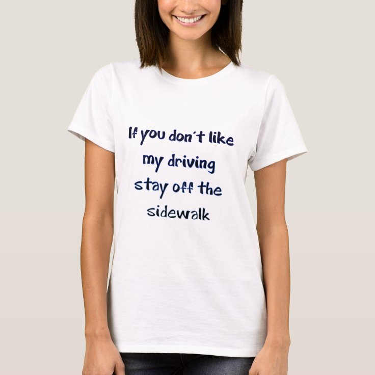 if you don't like my driving stay off the sidewalk T-Shirt | Zazzle