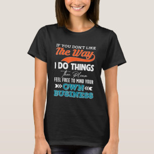 If You Dont Like The Way I Do Things Then Please F T-Shirt