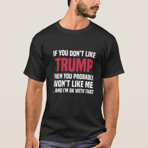 If You Dont Like Trump Then You Wont Like Me T_Shirt