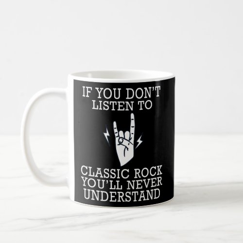 If you dont listen to classic rock you will never  coffee mug