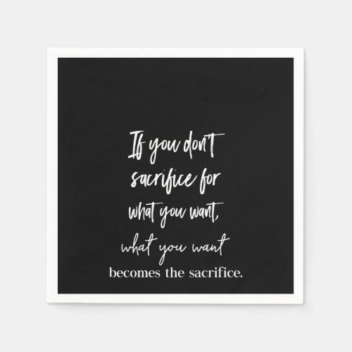 if you dont sacrifice for what you want  what you napkins