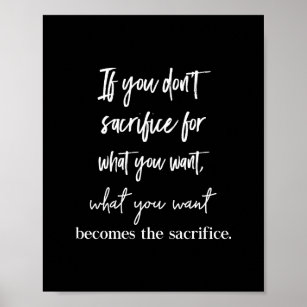 if you don't sacrifice for what you want  what you poster