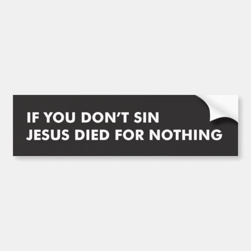 If You Dont Sin Jesus Died for Nothing Bumper Sticker
