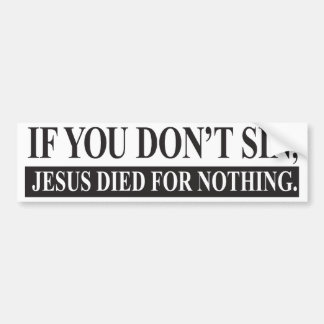 If you don't sin, Jesus Died for Nothing Bumper Sticker