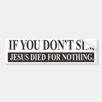 If You Don't Sin  Jesus Died For Nothing Bumper Sticker by ginjavv at Zazzle