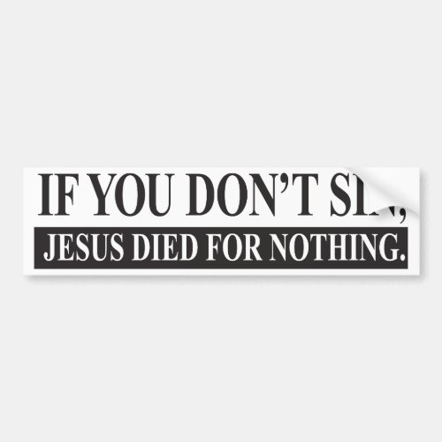 If you dont sin Jesus Died for Nothing Bumper Sticker