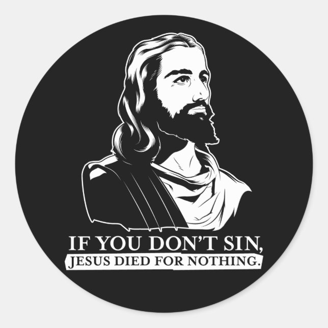If You Don't Sin, Jesus Died for Nothing. Classic Round Sticker (Front)